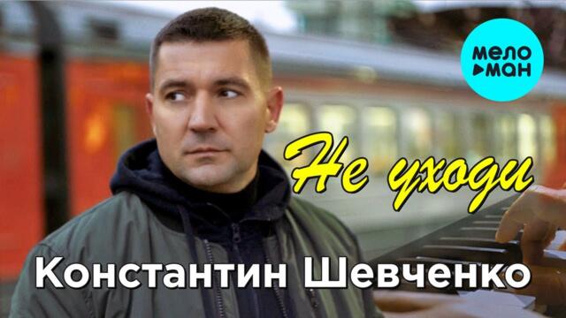 Константин Шевченко - Не уходи