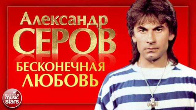 АЛЕКСАНДР СЕРОВ — БЕСКОНЕЧНАЯ ЛЮБОВЬ