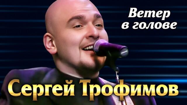 СЕРГЕЙ ТРОФИМОВ - Ветер в голове