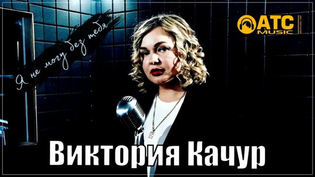 ВИКТОРИЯ КАЧУР - Я НЕ МОГУ БЕЗ ТЕБЯ