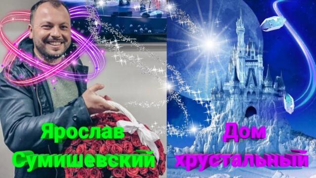 Ярослав Сумишевский  -  Дом хрустальный