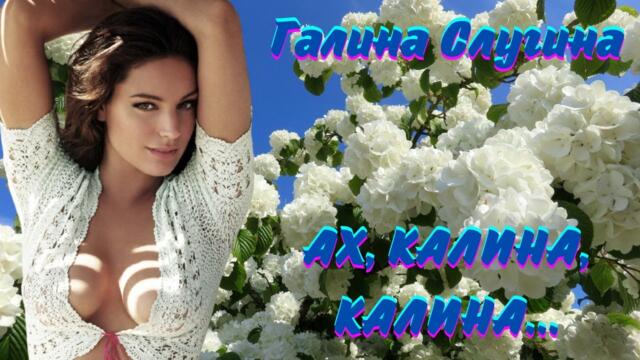 ГАЛИНА СЛУГИНА - АХ, КАЛИНА, КАЛИНА.