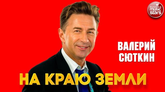 ВАЛЕРИЙ СЮТКИН — НА КРАЮ ЗЕМЛИ