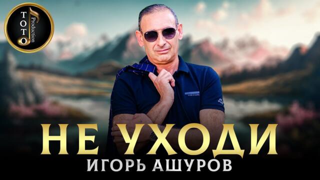 Игорь Ашуров - Не уходи