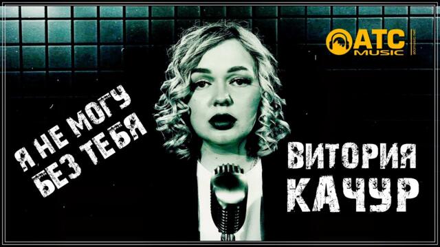ВИКТОРИЯ КАЧУР - Я НЕ МОГУ БЕЗ ТЕБЯ
