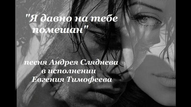 Евгений Тимофеев   -  "Я давно на тебе помешан..."