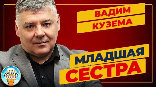 ВАДИМ КУЗЕМА —  МЛАДШАЯ СЕСТРА