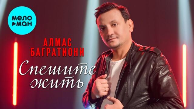 Алмас Багратиони - Спешите жить