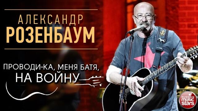 АЛЕКСАНДР РОЗЕНБАУМ ✪ ПРОВОДИ-КА, МЕНЯ БАТЯ, НА ВОЙНУ