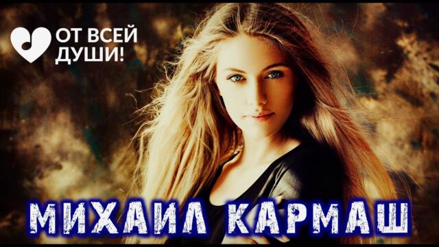 Михаил Кармаш  -  ТЫ МОЯ ХОРОШАЯ