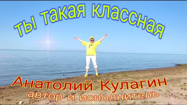 Анатолий Кулагин   -   ТЫ ТАКАЯ КЛАССНАЯ   Анатолий Кулагин