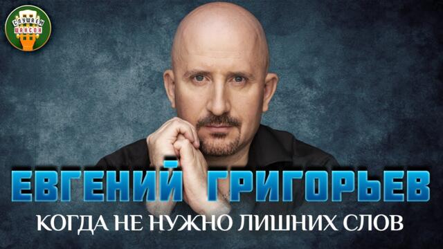 ЕВГЕНИЙ ГРИГОРЬЕВ ✮ КОГДА НЕ НУЖНО ЛИШНИХ СЛОВ