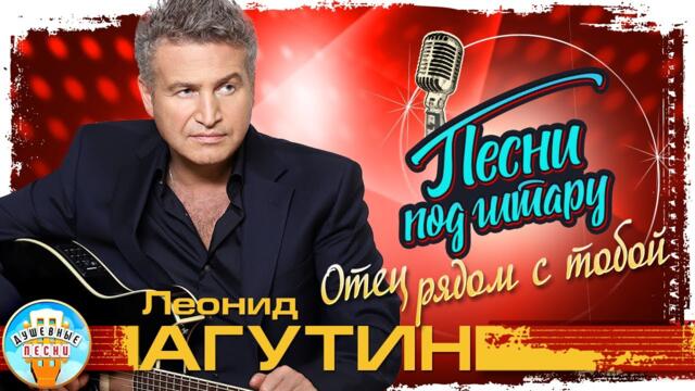 ЛЕОНИД АГУТИН ✮ ОТЕЦ РЯДОМ С ТОБОЙ