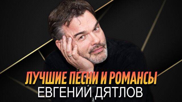Евгений ДЯТЛОВ - ЛУЧШИЕ ПЕСНИ И РОМАНСЫ || The BEST 2021