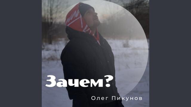 Олег Пикунов  -  Зачем?