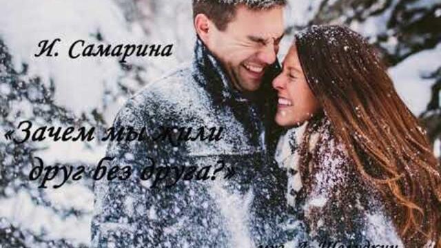 И. Самарина   -   Зачем мы жили друг без друга?