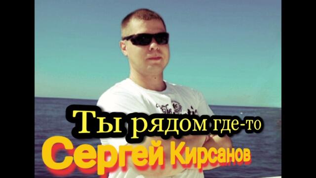 Сергей Кирсанов   -  Ты рядом где-то