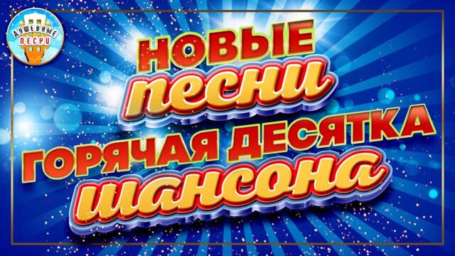 ГОРЯЧАЯ ДЕСЯТКА ШАНСОНА ✮ НОВЫЕ ПЕСНИ ✮ ДУШЕВНЫЕ ХИТЫ ✮  СЛУШАЕМ НОВИНКИ ✮ 2023