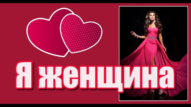"Я женщина, и значит я прекрасна, с младенчества до старости седой, я женщина, я избранная Богом...