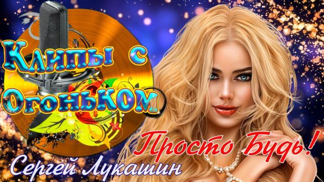 Просто Будь - Сергей Лукашин Вы Только Посмотрите Этот Клип и Вслушайтесь в Слова ! Это Волшебство !