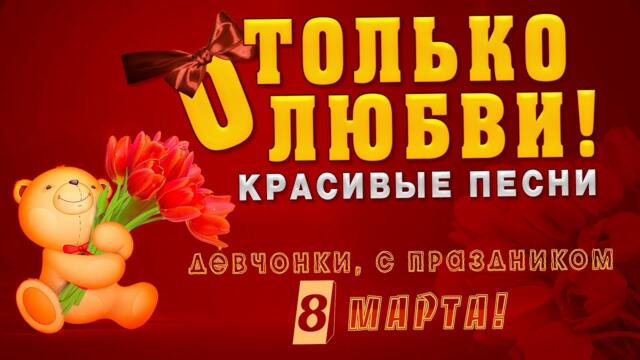 Девчонки с праздником 8 Марта! Только о любви! Песни от всей души!