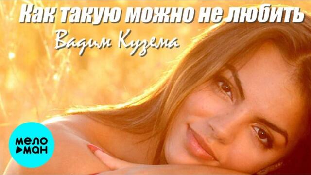 Вадим Кузема – Как такую можно не любить?