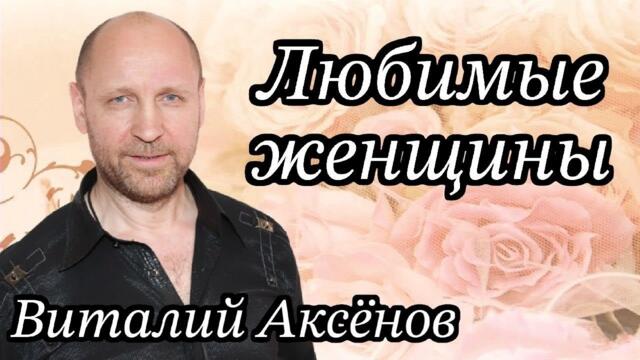 Виталий Аксёнов      Любимые женщины  / Поздравление с 8 марта!