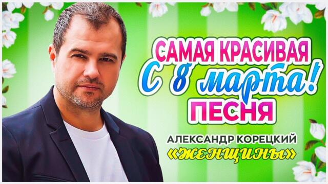 АЛЕКСАНДР КОРЕЦКИЙ  -  ЖЕНЩИНЫ /С 8 МАРТА!