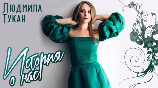 Людмила Тукан  - История о нас