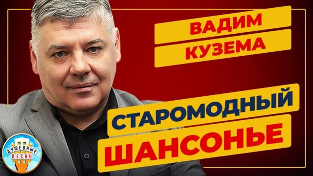 ВАДИМ КУЗЕМА —  СТАРОМОДНЫЙ ШАНСОНЬЕ