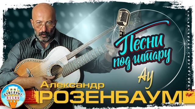 АЛЕКСАНДР РОЗЕНБАУМ ✮ АУ