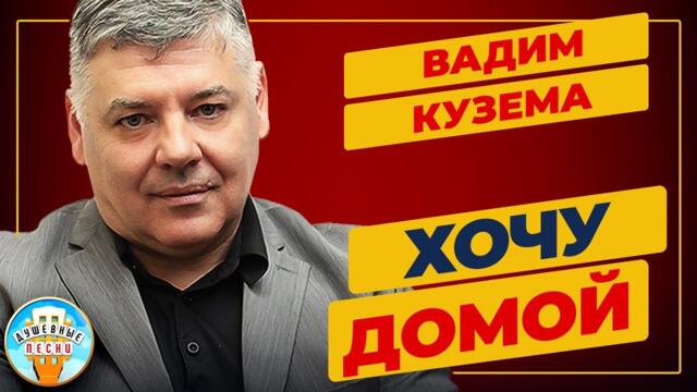 ВАДИМ КУЗЕМА — ХОЧУ ДОМОЙ