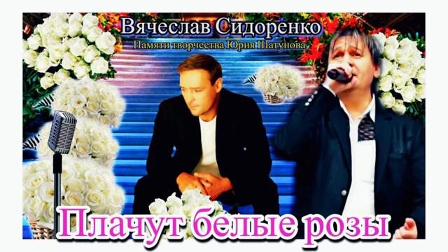 Вячеслав СИДОРЕНКО   -   Плачут белые розы ❤️ ПАМЯТИ ЮРИЯ ШАТУНОВА