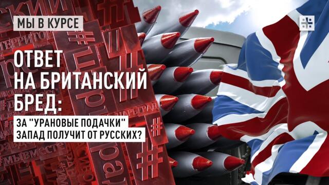 Ответ на британский бред: за "урановые подачки" Запад получит от русских?