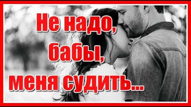 "Не надо бабы меня судить, уж так хотелось мне счастливой быть, я поняла теперь, я поняла..."