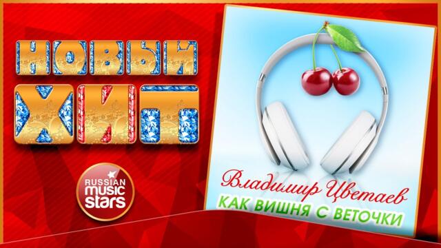 ВЛАДИМИР ЦВЕТАЕВ — КАК ВИШНЯ С ВЕТОЧКИ