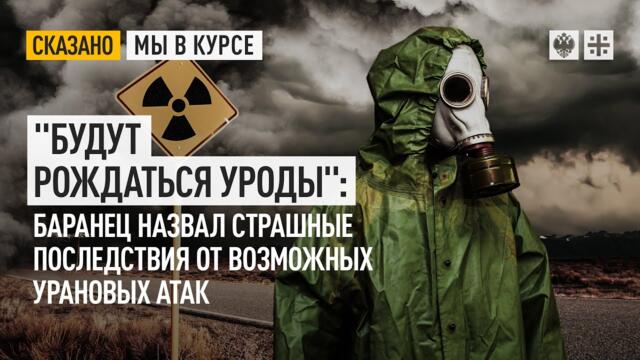 "Будут рождаться уроды": Баранец назвал страшные последствия от возможных урановых атак