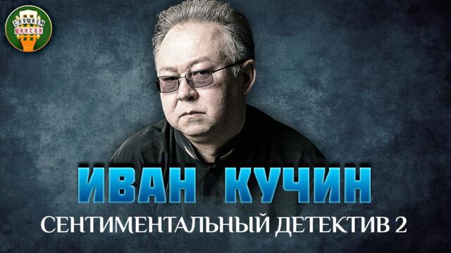 ИВАН КУЧИН — СЕНТИМЕНТАЛЬНЫЙ ДЕТЕКТИВ 2