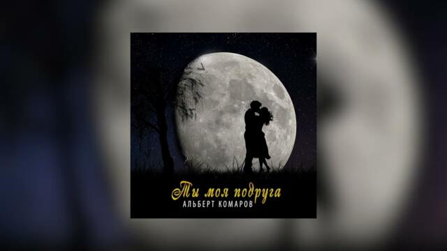Альберт Комаров  - Ты моя подруга