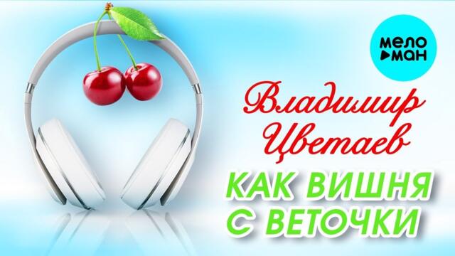 Владимир Цветаев – Как вишня с веточки