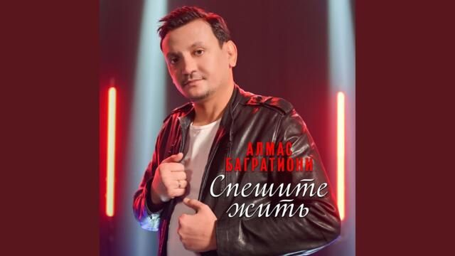 Алмас Багратиони  -  Спешите жить