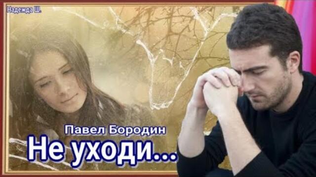 Павел Бородин   -   Не уходи, слышишь?