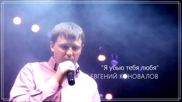 Евгений КОНОВАЛОВ - "Я убью тебя любя"