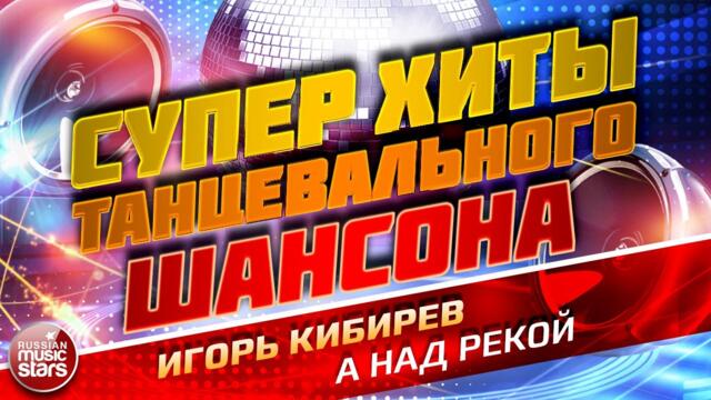 ИГОРЬ КИБИРЕВ — А НАД РЕКОЙ