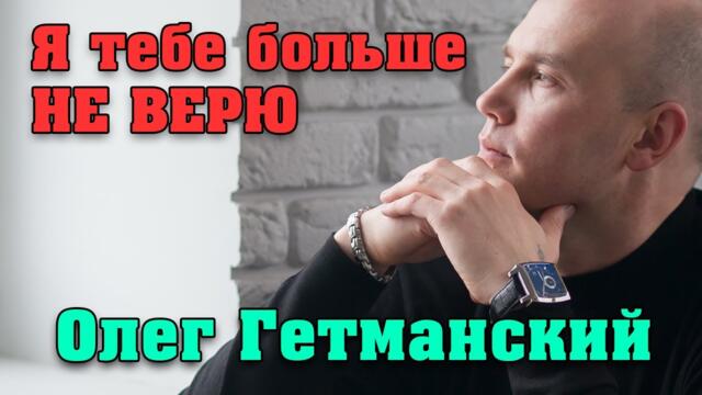 Олег Гетманский  -  Я тебе больше не верю!