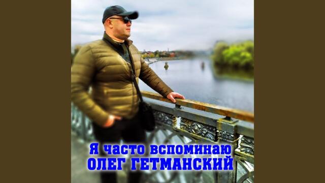 Олег Гетманский  -  Я часто вспоминаю