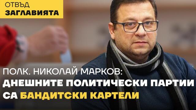 ПОЛК. Н. МАРКОВ: Изборите са безсмислени, докато днешната политическа върхушка не влезе в затвора