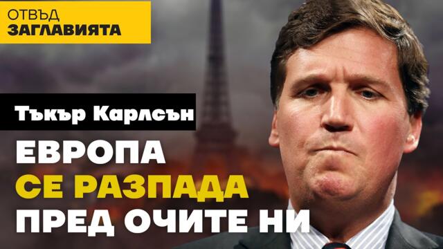 Eвропа се разпада пред очите ни!  - Тъкър Карлсън.