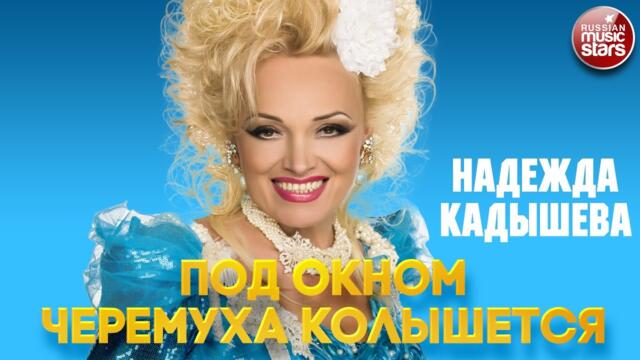 НАДЕЖДА КАДЫШЕВА — ПОД ОКНОМ ЧЕРЕМУХА КОЛЫШЕТСЯ