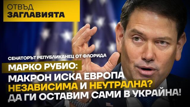 СЕНАТОР МАРКО РУБИО ЗА ВИЗИТАТА НА МАКРОН В КИТАЙ